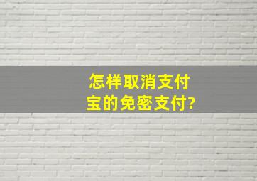 怎样取消支付宝的免密支付?