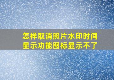 怎样取消照片水印时间显示功能图标显示不了