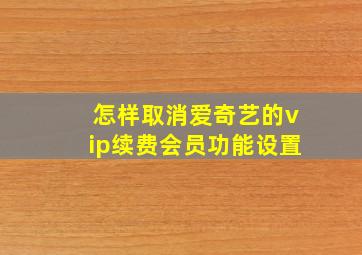 怎样取消爱奇艺的vip续费会员功能设置