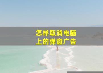 怎样取消电脑上的弹窗广告