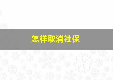 怎样取消社保