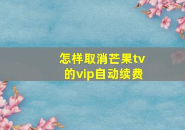 怎样取消芒果tv的vip自动续费