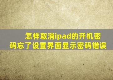 怎样取消ipad的开机密码忘了设置界面显示密码错误