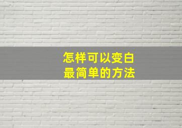 怎样可以变白 最简单的方法