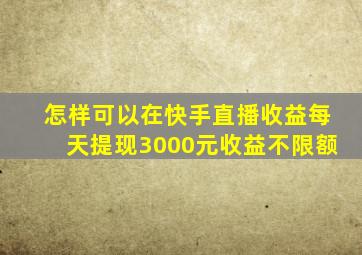 怎样可以在快手直播收益每天提现3000元收益不限额