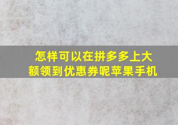 怎样可以在拼多多上大额领到优惠券呢苹果手机