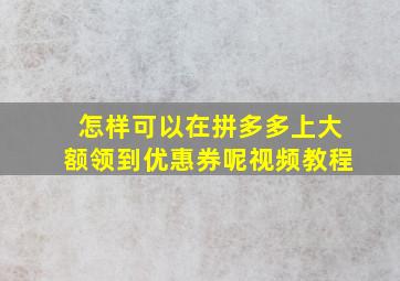 怎样可以在拼多多上大额领到优惠券呢视频教程