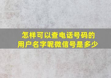 怎样可以查电话号码的用户名字呢微信号是多少