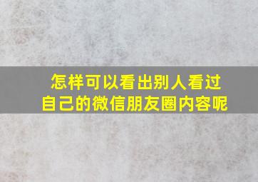 怎样可以看出别人看过自己的微信朋友圈内容呢