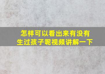 怎样可以看出来有没有生过孩子呢视频讲解一下