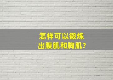 怎样可以锻炼出腹肌和胸肌?