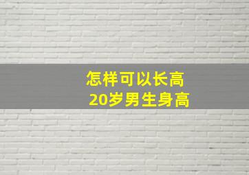 怎样可以长高20岁男生身高