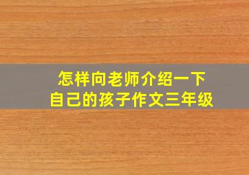 怎样向老师介绍一下自己的孩子作文三年级