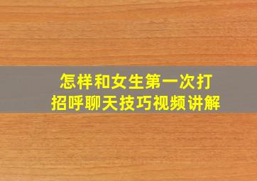 怎样和女生第一次打招呼聊天技巧视频讲解