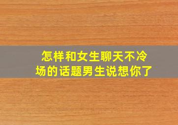 怎样和女生聊天不冷场的话题男生说想你了