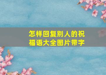 怎样回复别人的祝福语大全图片带字