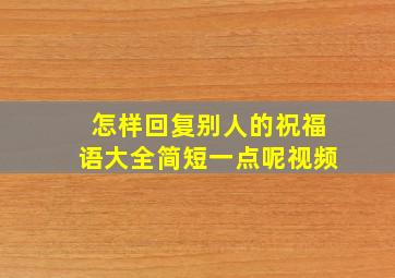 怎样回复别人的祝福语大全简短一点呢视频