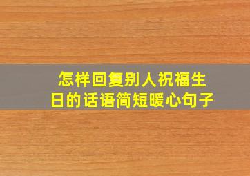 怎样回复别人祝福生日的话语简短暖心句子