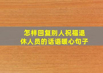 怎样回复别人祝福退休人员的话语暖心句子