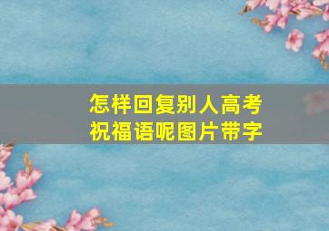 怎样回复别人高考祝福语呢图片带字