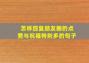 怎样回复朋友圈的点赞与祝福特别多的句子