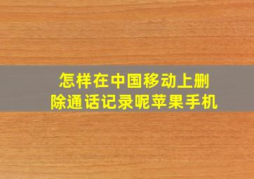 怎样在中国移动上删除通话记录呢苹果手机