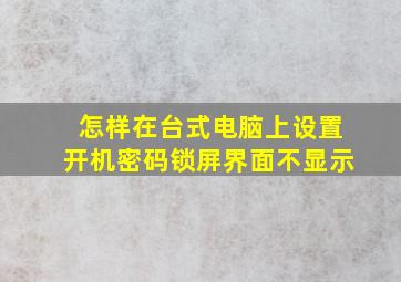 怎样在台式电脑上设置开机密码锁屏界面不显示