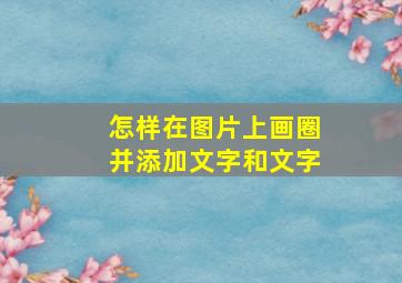 怎样在图片上画圈并添加文字和文字