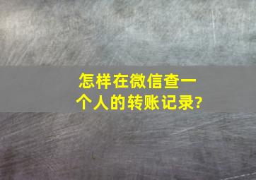 怎样在微信查一个人的转账记录?