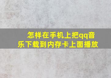 怎样在手机上把qq音乐下载到内存卡上面播放