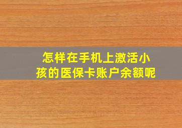 怎样在手机上激活小孩的医保卡账户余额呢