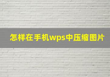 怎样在手机wps中压缩图片