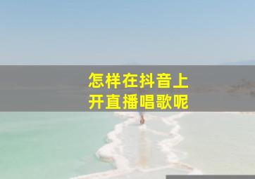 怎样在抖音上开直播唱歌呢