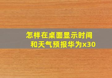 怎样在桌面显示时间和天气预报华为x30