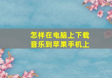 怎样在电脑上下载音乐到苹果手机上