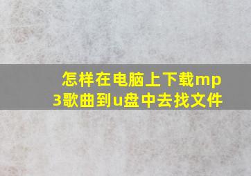 怎样在电脑上下载mp3歌曲到u盘中去找文件