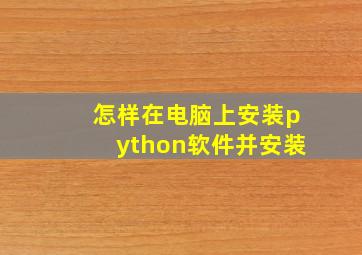 怎样在电脑上安装python软件并安装