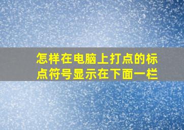 怎样在电脑上打点的标点符号显示在下面一栏