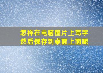 怎样在电脑图片上写字然后保存到桌面上面呢