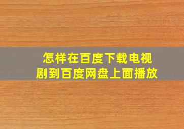 怎样在百度下载电视剧到百度网盘上面播放