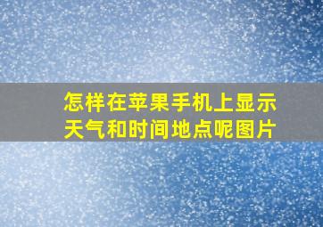 怎样在苹果手机上显示天气和时间地点呢图片