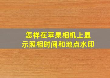 怎样在苹果相机上显示照相时间和地点水印