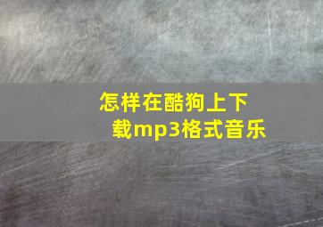 怎样在酷狗上下载mp3格式音乐