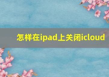 怎样在ipad上关闭icloud