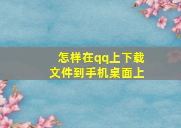 怎样在qq上下载文件到手机桌面上