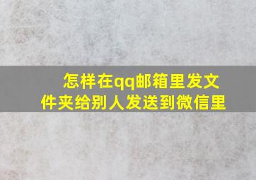 怎样在qq邮箱里发文件夹给别人发送到微信里