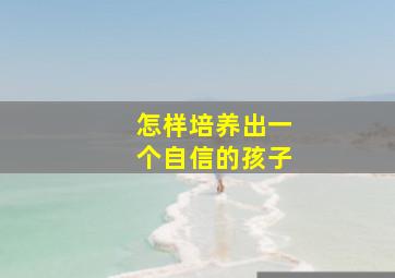 怎样培养出一个自信的孩子