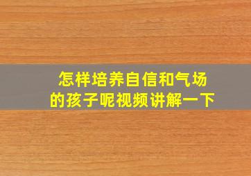 怎样培养自信和气场的孩子呢视频讲解一下