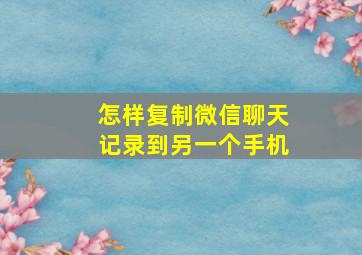 怎样复制微信聊天记录到另一个手机