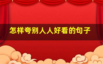 怎样夸别人人好看的句子